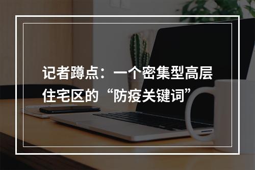 记者蹲点：一个密集型高层住宅区的“防疫关键词”
