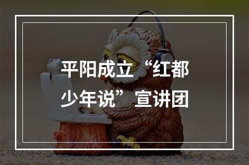 平阳成立“红都少年说”宣讲团