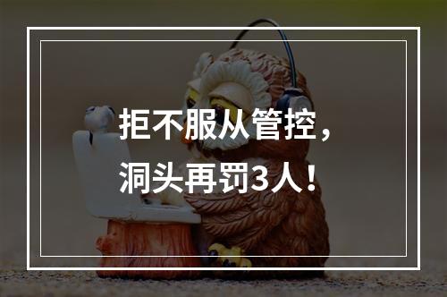 拒不服从管控，洞头再罚3人！