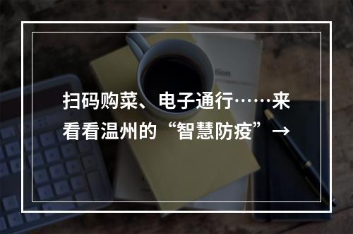 扫码购菜、电子通行……来看看温州的“智慧防疫”→