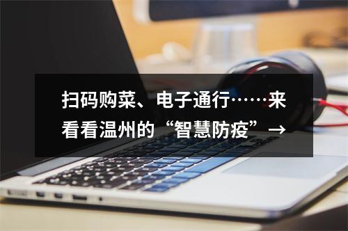扫码购菜、电子通行……来看看温州的“智慧防疫”→