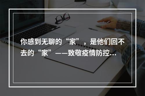 你感到无聊的“家”，是他们回不去的“家”——致敬疫情防控工作者
