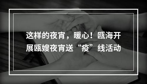 这样的夜宵，暖心！瓯海开展瓯嫂夜宵送“疫”线活动