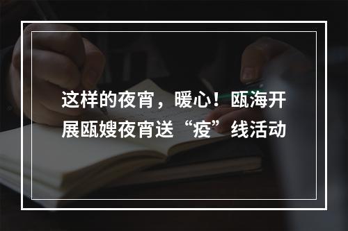 这样的夜宵，暖心！瓯海开展瓯嫂夜宵送“疫”线活动