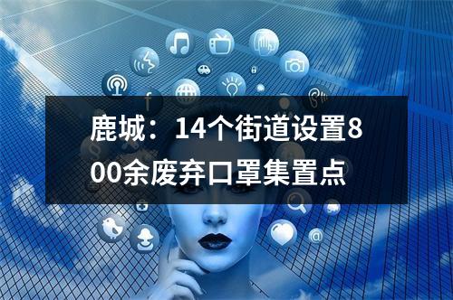 鹿城：14个街道设置800余废弃口罩集置点
