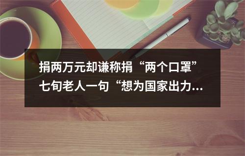 捐两万元却谦称捐“两个口罩” 七旬老人一句“想为国家出力”暖人心