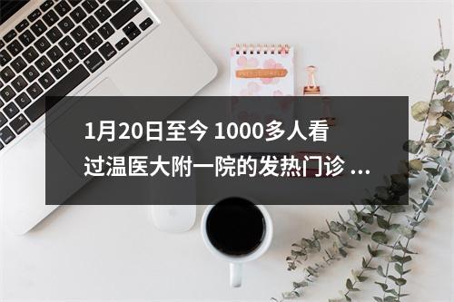 1月20日至今 1000多人看过温医大附一院的发热门诊 由病毒感染引起的比例是1.88%