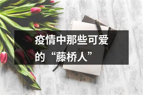 疫情中那些可爱的“藤桥人”
