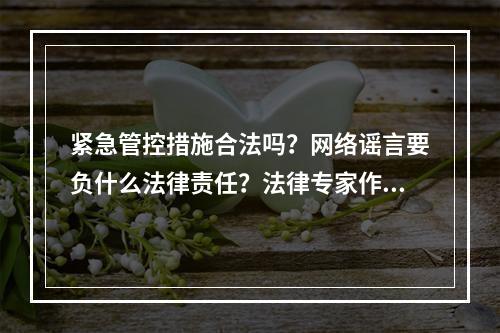 紧急管控措施合法吗？网络谣言要负什么法律责任？法律专家作答