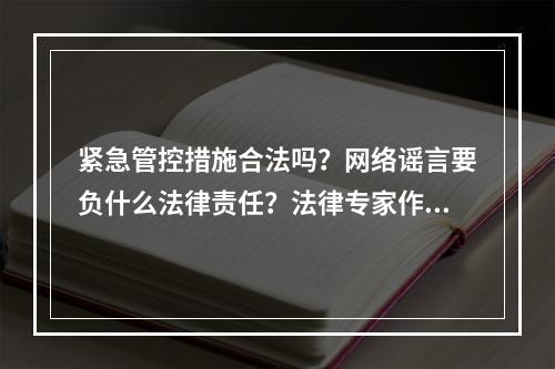 紧急管控措施合法吗？网络谣言要负什么法律责任？法律专家作答