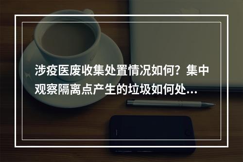 涉疫医废收集处置情况如何？集中观察隔离点产生的垃圾如何处理？这场发布会都讲清楚了