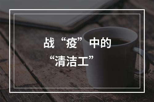 战“疫”中的“清洁工”