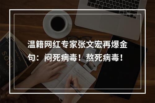 温籍网红专家张文宏再爆金句：闷死病毒！熬死病毒！