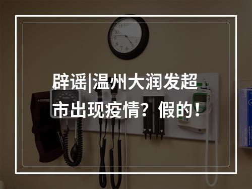 辟谣|温州大润发超市出现疫情？假的！