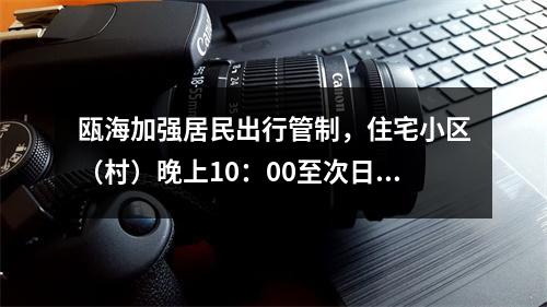 瓯海加强居民出行管制，住宅小区（村）晚上10：00至次日早晨6：00一律禁止人员入出