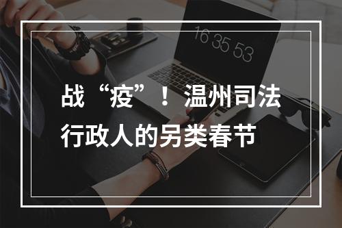 战“疫”！温州司法行政人的另类春节