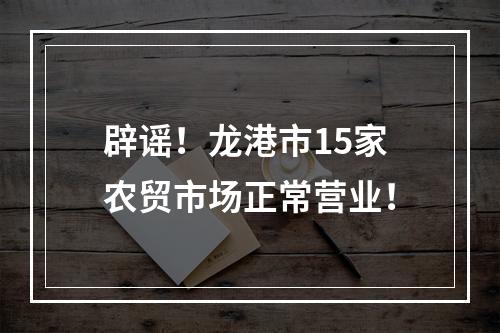 辟谣！龙港市15家农贸市场正常营业！