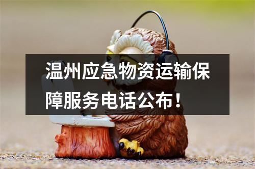 温州应急物资运输保障服务电话公布！