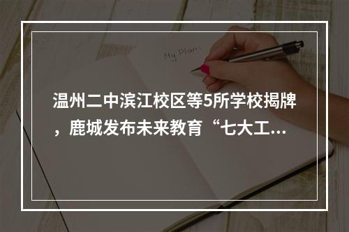 温州二中滨江校区等5所学校揭牌，鹿城发布未来教育“七大工程”