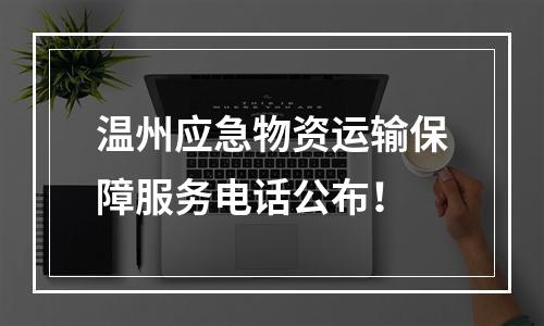 温州应急物资运输保障服务电话公布！