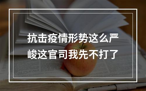 抗击疫情形势这么严峻这官司我先不打了