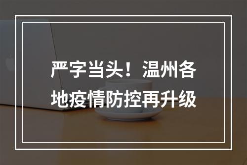 严字当头！温州各地疫情防控再升级