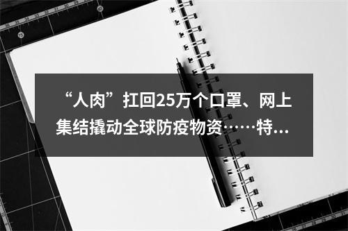 “人肉”扛回25万个口罩、网上集结撬动全球防疫物资……特殊战“疫”中的温州民间力量