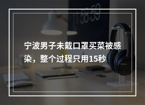 宁波男子未戴口罩买菜被感染，整个过程只用15秒