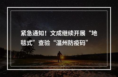 紧急通知！文成继续开展“地毯式”查验“温州防疫码”