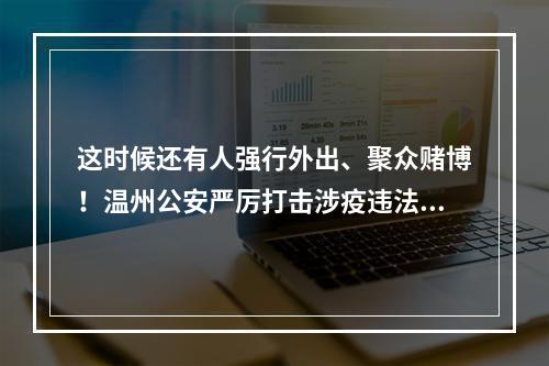 这时候还有人强行外出、聚众赌博！温州公安严厉打击涉疫违法犯罪