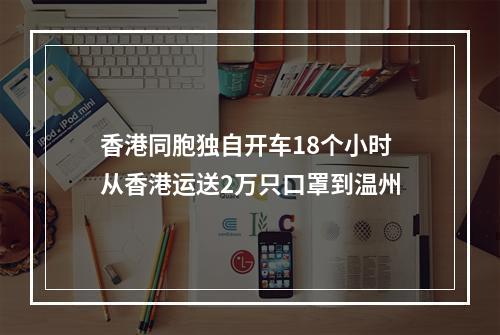 香港同胞独自开车18个小时 从香港运送2万只口罩到温州