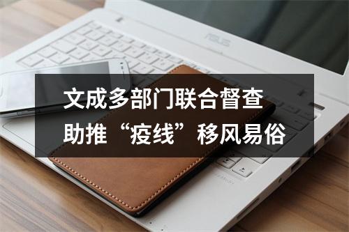 文成多部门联合督查 助推“疫线”移风易俗