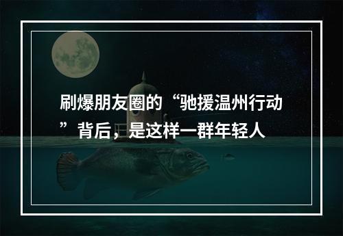 刷爆朋友圈的“驰援温州行动”背后，是这样一群年轻人