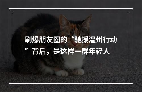 刷爆朋友圈的“驰援温州行动”背后，是这样一群年轻人