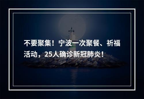 不要聚集！宁波一次聚餐、祈福活动，25人确诊新冠肺炎！
