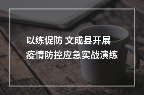 以练促防 文成县开展疫情防控应急实战演练