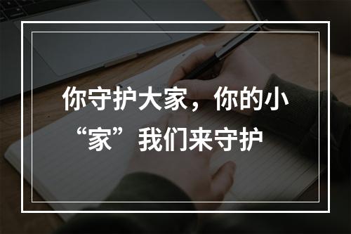 你守护大家，你的小“家”我们来守护