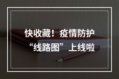 快收藏！疫情防护“线路图”上线啦