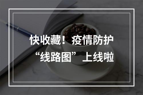 快收藏！疫情防护“线路图”上线啦