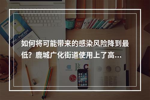 如何将可能带来的感染风险降到最低？鹿城广化街道使用上了高科技！