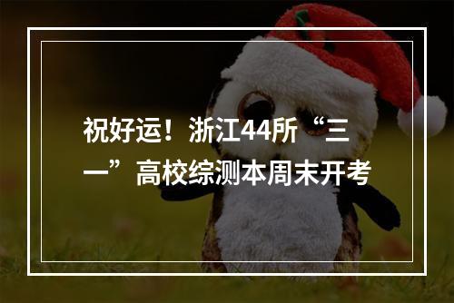 祝好运！浙江44所“三一”高校综测本周末开考
