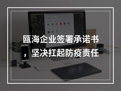 瓯海企业签署承诺书，坚决扛起防疫责任