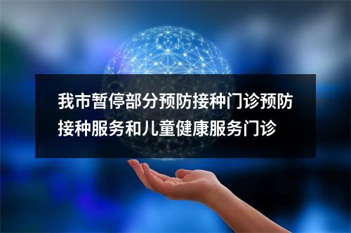 我市暂停部分预防接种门诊预防接种服务和儿童健康服务门诊