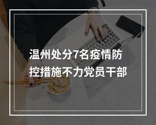 温州处分7名疫情防控措施不力党员干部