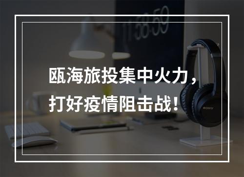瓯海旅投集中火力，打好疫情阻击战！