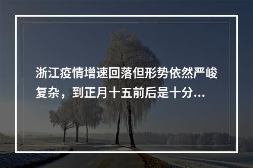 浙江疫情增速回落但形势依然严峻复杂，到正月十五前后是十分紧要、决定全局的关键阶段
