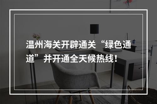 温州海关开辟通关“绿色通道”并开通全天候热线！