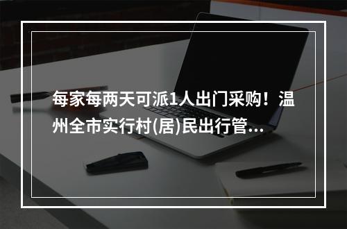 每家每两天可派1人出门采购！温州全市实行村(居)民出行管控