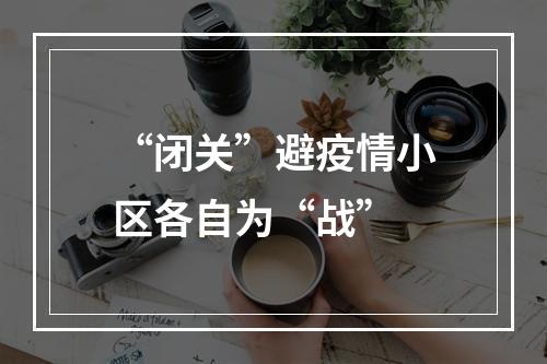 “闭关”避疫情小区各自为“战”