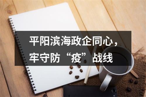 平阳滨海政企同心，牢守防“疫”战线
